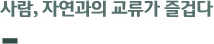사람, 자연과의 교류가 즐겁다