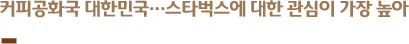 커피공화국 대한민국…스타벅스에 대한 관심이 가장 높아