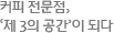 커피 전문점, '제 3의 공간'이 되다