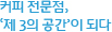 커피 전문점, '제 3의 공간'이 되다