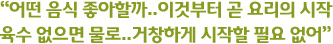 “어떤 음식 좋아할까..이것부터 곧 요리의 시작 육수 없으면 물로..거창하게 시작할 필요 없어”
