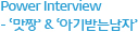 Power Interview - ‘맛짱’ & ‘아기받는남자’