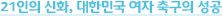 21인의 신화, 대한민국 여자 축구의 성공