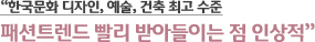 “한국문화 디자인, 예술, 건축 최고 수준 패션트렌드 빨리 받아들이는 점 인상적”