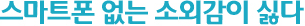 스마트폰 없는 소외감이 싫다
