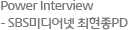 Power Interview - SBS미디어넷 최현종PD