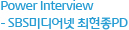 Power Interview - SBS미디어넷 최현종PD