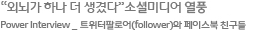 “외뇌가 하나 더 생겼다”소셜미디어 열풍 Power Interview _ 이에트위터팔로어(follower)와 페이스북 친구들