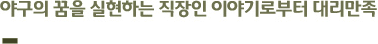 야구의 꿈을 실현하는 직장인 이야기로부터 대리만족