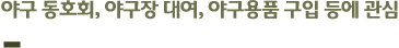 야구 동호회, 야구장 대여, 야구용품 구입 등에 관심