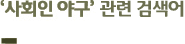 ‘사회인 야구’ 연관 검색어